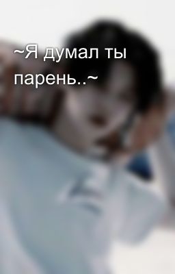 ~Я думал ты парень..~