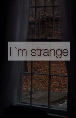 ...I 'm strange...