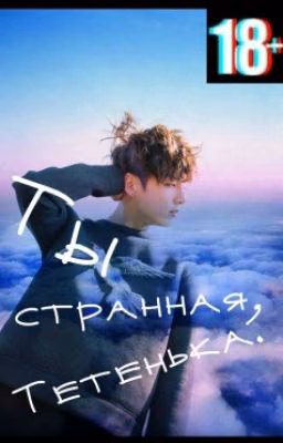 Ты странная, Тетенька.