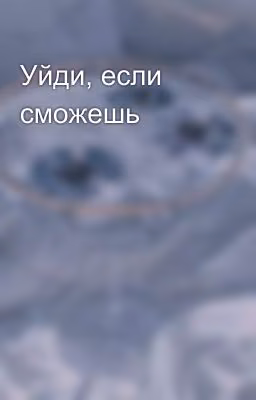 Уйди, если сможешь
