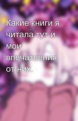 Какие книги я читала тут и мои впечатления от них.