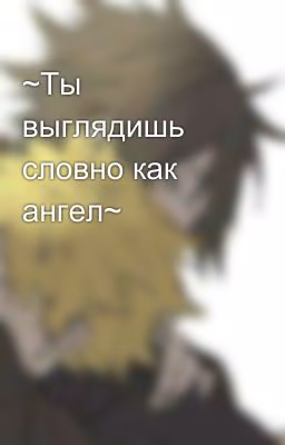 ~Ты выглядишь словно как ангел~