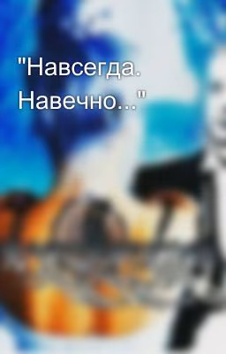 "Навсегда. Навечно..."