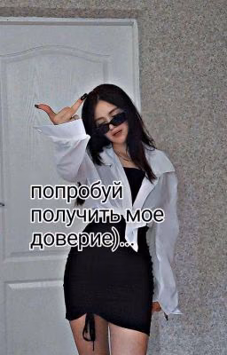 попробуй получить мое доверие)...