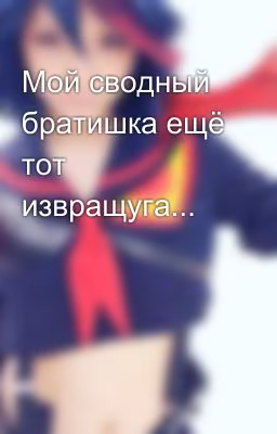 Мой сводный братишка ещё тот извращуга...
