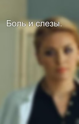 Боль и слезы.  