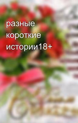 разные короткие истории18+