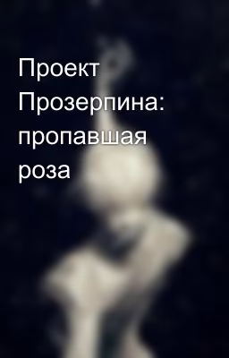 Проект Прозерпина: пропавшая роза