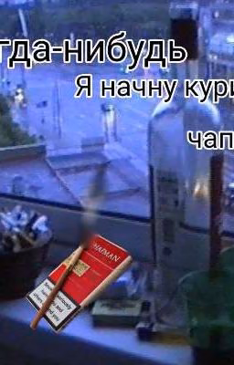 Когда-нибудь, я начну курить чапман...