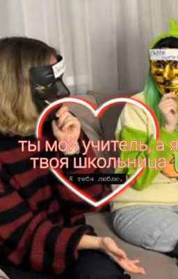 ты мой учитель, а я твоя школьница