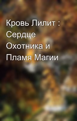 Кровь Лилит : Сердце Охотника и Пламя Магии