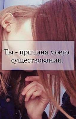 Ты - причина моего существования.
