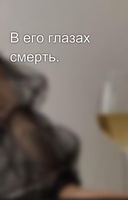 В его глазах смерть.