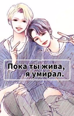Пока ты жива, я умирал.