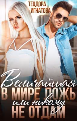 Величайшая в мире ложь или Никому не отдам.