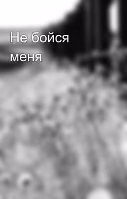 Не бойся меня