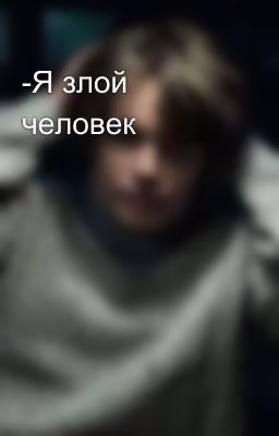 -Я злой человек