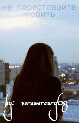 Не переставайте любить.