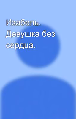 Изабель. Девушка без сердца.