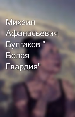 Михаил Афанасьевич Булгаков " Белая Гвардия"