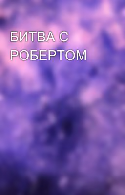 БИТВА С РОБЕРТОМ