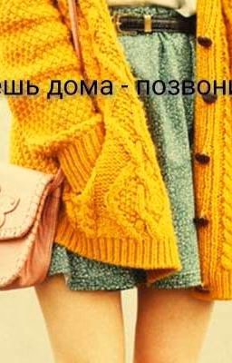 Будешь дома - позвони.