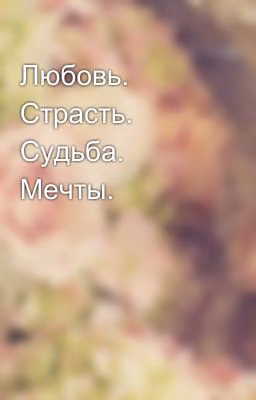Любовь. Страсть. Судьба. Мечты.
