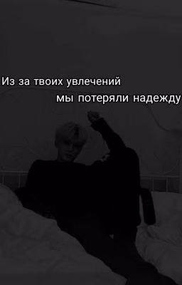 Из за твоих увлечений мы потеряли надежду