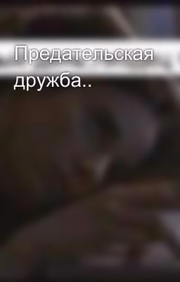 Предательская дружба..