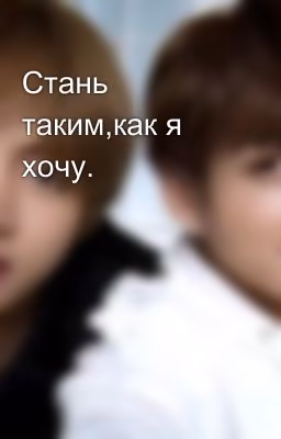 Стань таким,как я хочу.