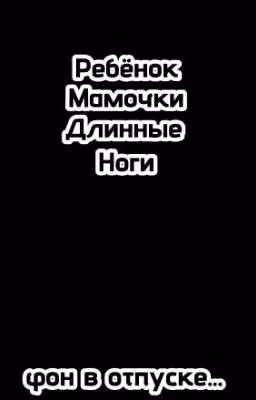Ребëнок Мамочки Длинные Ноги <ЗАКРЫТ>