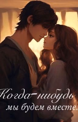 Когда-нибудь мы будем вместе.