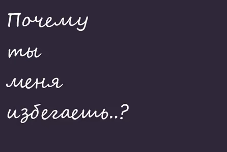 Почему ты меня избегаешь..?