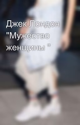 Джек Лондон "Мужество женщины "