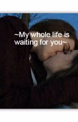 ~My whole life is waiting for you~