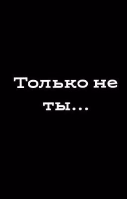 Только не ты...