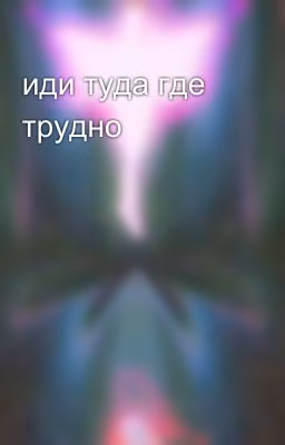 иди туда где трудно