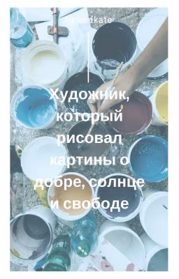 Художник, который рисовал картины о добре, солнце и свободе