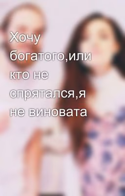 Хочу богатого,или кто не спрятался,я не виновата