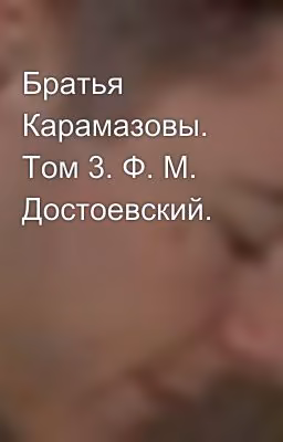 Братья Карамазовы. Том 3. Ф. М. Достоевский.