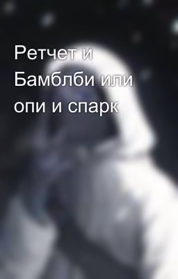 Ретчет и Бамблби или опи и спарк