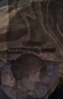 Тиран полюбивший.. меня? 