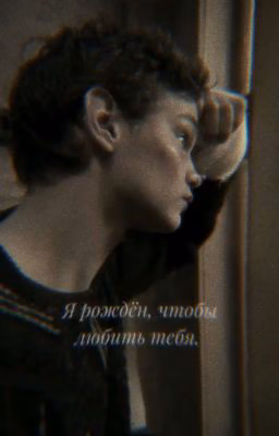 Я рождëн, чтобы любить тебя.