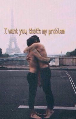 I want you, that's my problem.