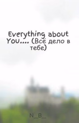 Everything about You.... (Всё дело в тебе)