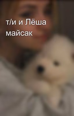 т/и и Лёша майсак