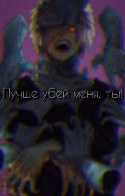 Лучше убей меня, ты! [ЗАВЕРШЕНО]