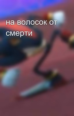 на волосок от смерти