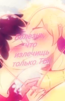 Болезнь, что излечищь только ТЫ!