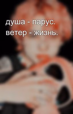 душа - парус. ветер - жизнь.